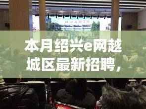 本月绍兴e网越城区最新招聘动态解析及招聘讯息发布