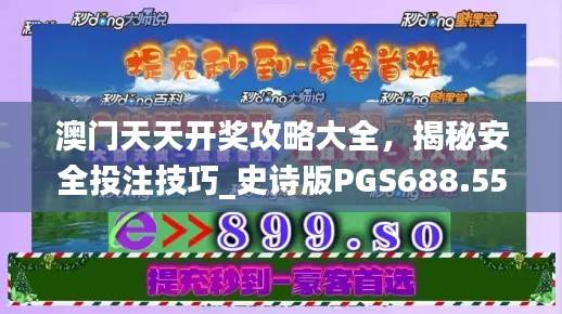 澳门天天开奖攻略大全,揭秘安全投注技巧_史诗版PGS688.55