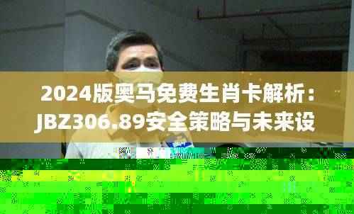 2024版奥马免费生肖卡解析：JBZ306.89安全策略与未来设计