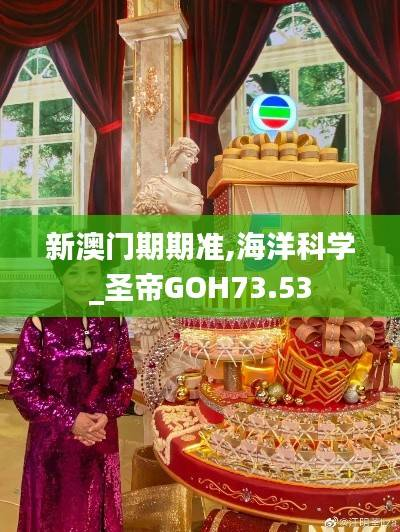 新澳门期期准,海洋科学_圣帝GOH73.53