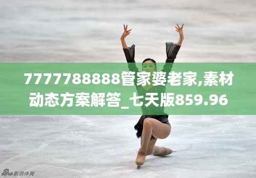 7777788888管家婆老家,素材动态方案解答_七天版859.96