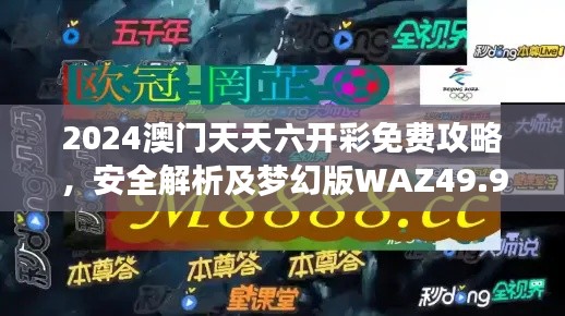 2024澳门天天六开彩免费攻略,安全解析及梦幻版WAZ49.98揭秘