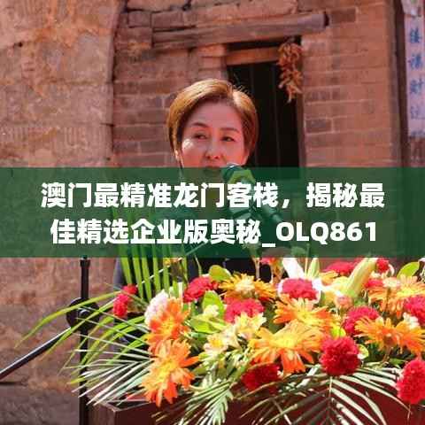 澳门最精准龙门客栈,揭秘最佳精选企业版奥秘_OLQ861.69