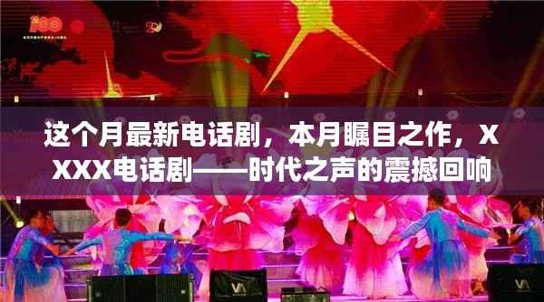 时代之声震撼回响,本月瞩目之作——XXXX电话剧