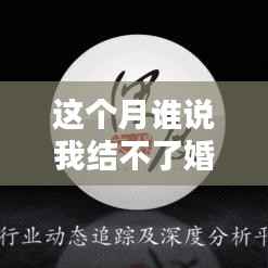 本月婚恋产品深度评测与介绍，谁说结不了婚的最新资讯