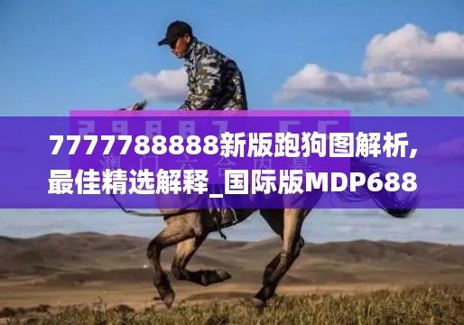 7777788888新版跑狗图解析,最佳精选解释_国际版MDP688.6