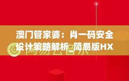 澳门管家婆:肖一码安全设计策略解析_简易版HXU752.82