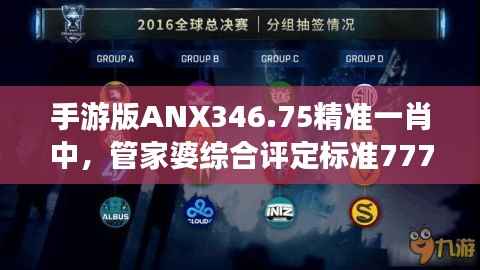 手游版ANX346.75精准一肖中，管家婆综合评定标准7777888888