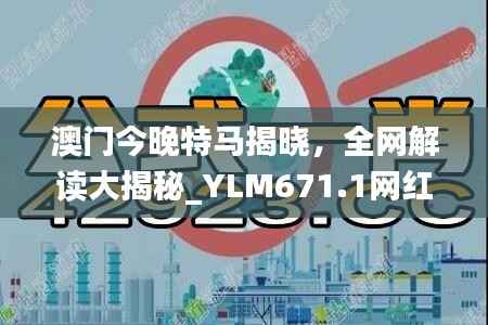 澳门今晚特马揭晓,全网解读大揭秘_YLM671.1网红版