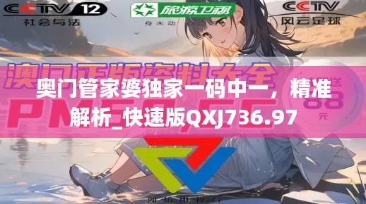 奥门管家婆独家一码中一,精准解析_快速版QXJ736.97