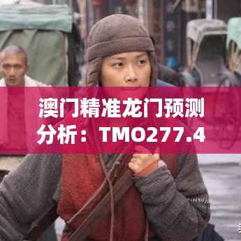 澳门精准龙门预测分析:TMO277.42毛坯版评估报告