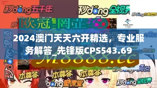 2024澳门天天六开精选,专业服务解答_先锋版CPS543.69