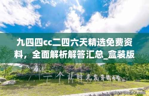 九四四cc二四六天精选免费资料,全面解析解答汇总_盒装版WYQ568.29