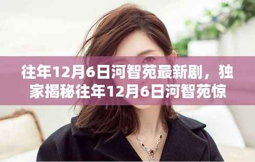 独家揭秘，河智苑往年12月6日荧屏新力作的精彩瞬间，不容错过！
