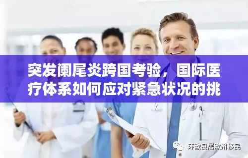 突发阑尾炎跨国考验,国际医疗体系如何应对紧急状况的挑战与经验分享