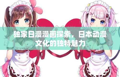独家日漫漫画探索,日本动漫文化的独特魅力