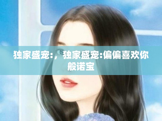 独家盛宠:,独家盛宠:偏偏喜欢你 般诺宝