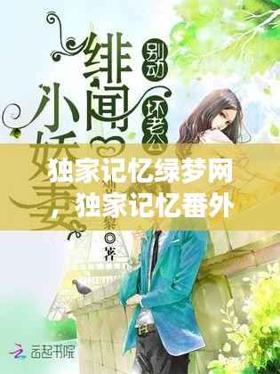 独家记忆绿梦网,独家记忆番外懵懂