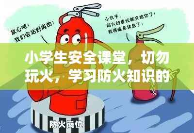 小学生安全课堂，切勿玩火，学习防火知识的重要性