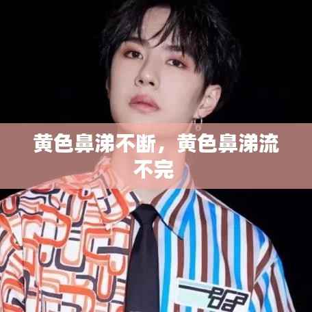 黄色鼻涕不断,黄色鼻涕流不完