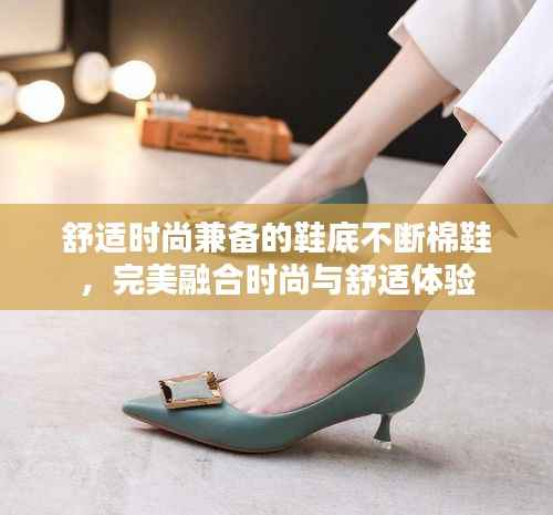 舒适时尚兼备的鞋底不断棉鞋,完美融合时尚与舒适体验