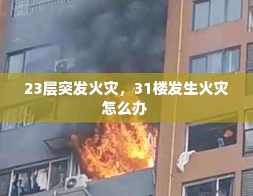23层突发火灾,31楼发生火灾怎么办