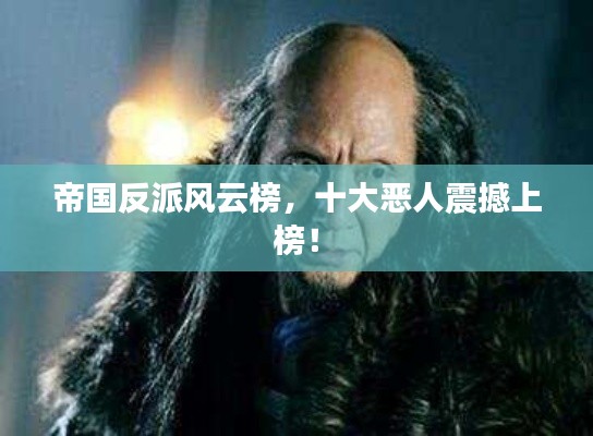 帝国反派风云榜,十大恶人震撼上榜!