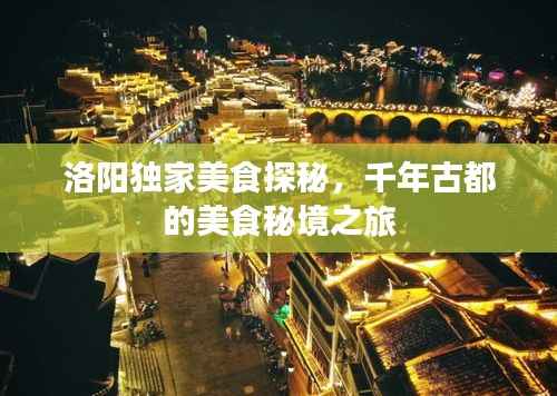 洛阳独家美食探秘,千年古都的美食秘境之旅