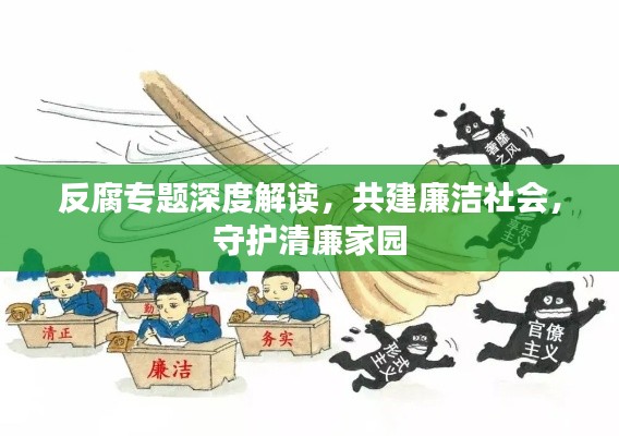 反腐专题深度解读,共建廉洁社会,守护清廉家园