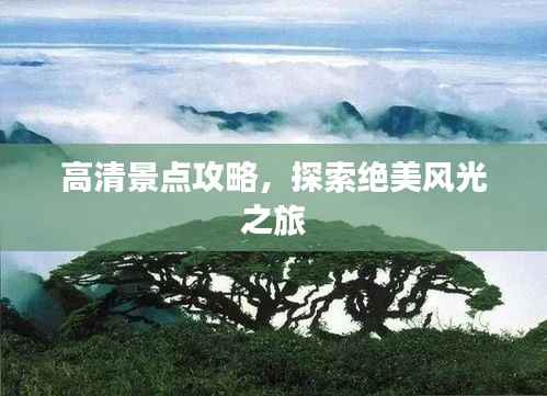 高清景点攻略,探索绝美风光之旅