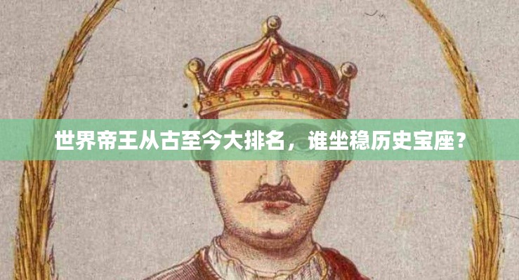 世界帝王从古至今大排名,谁坐稳历史宝座?