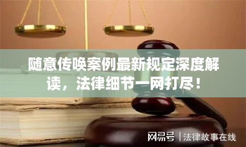 随意传唤案例最新规定深度解读,法律细节一网打尽!