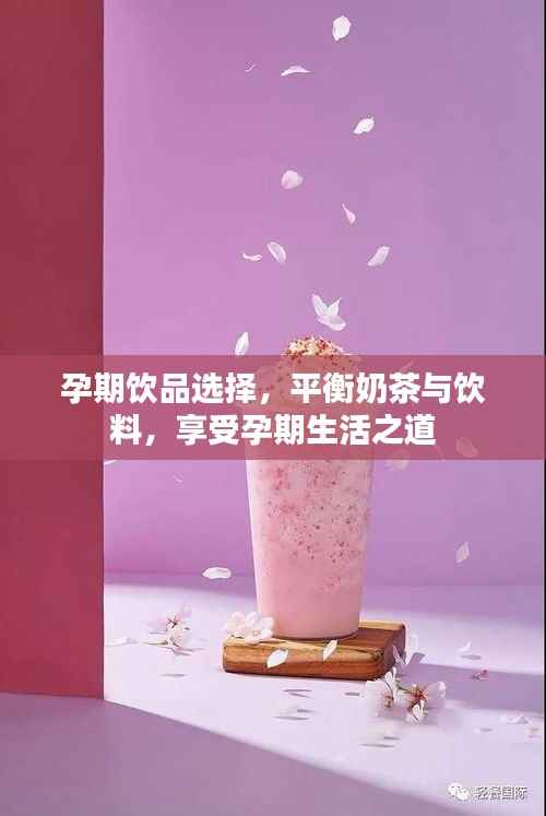 孕期饮品选择,平衡奶茶与饮料,享受孕期生活之道