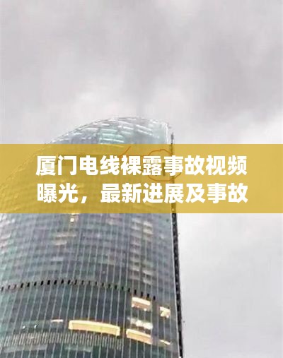 厦门电线裸露事故视频曝光,最新进展及事故细节揭秘
