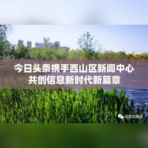 今日头条携手西山区新闻中心共创信息新时代新篇章