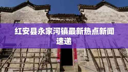 红安县永家河镇最新热点新闻速递