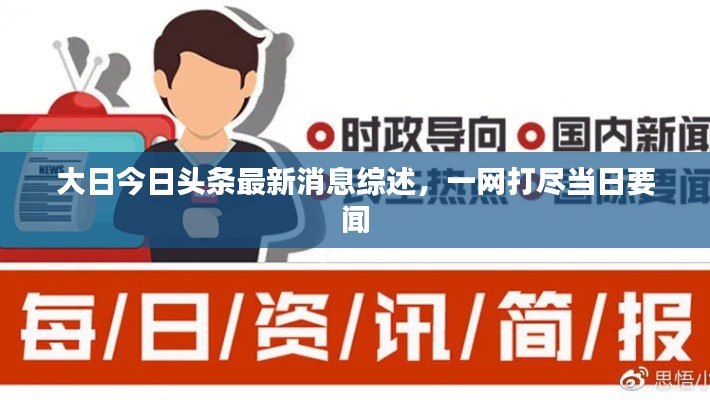 大日今日头条最新消息综述,一网打尽当日要闻