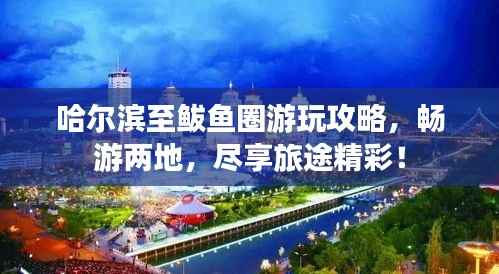哈尔滨至鲅鱼圈游玩攻略,畅游两地,尽享旅途精彩!