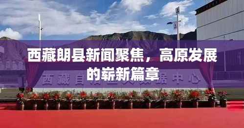 西藏朗县新闻聚焦,高原发展的崭新篇章