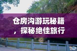 仓房沟游玩秘籍,探秘绝佳旅行攻略!